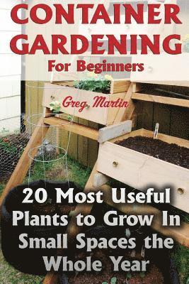 Greg Martin - Container Gardening For Beginners: 20 Most Useful Plants to Grow In Small Spaces the Whole Year, Häftad. Tillgänglighet: Lägg i varukorg