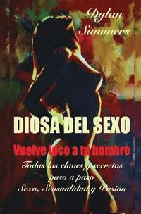 Diosa del Sexo: vuelve loco a tu hombre: Todas las claves y secretos sobre el Sexo, la Sensualidad y la Pasión