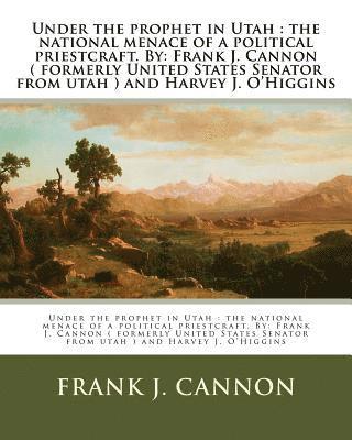 Harvey J. O'Higgins, Frank J. Cannon - Under the prophet in Utah: the national menace of a political priestcraft. By: Frank J. Cannon ( formerly United States Senator from utah ) and H, Häftad. Tillgänglighet: Lägg i varukorg