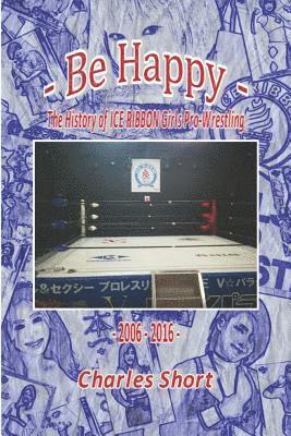 Charles Short - Be Happy - The History of Ice Ribbon Girls Pro-Wrestling: 2006-2016, Häftad. Tillgänglighet: Lägg i varukorg
