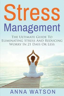 Anna Watson - Stress Management: The Ultimate Guide To Eliminating Stress And Reducing Worry in 21 Days Or Less, Häftad