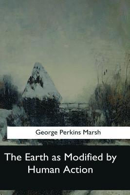 George Perkins Marsh - The Earth as Modified by Human Action, Häftad