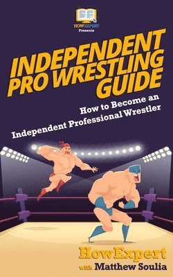 Matthew Soulia, Howexpert Press - Independent Pro Wrestling Guide: How To Become an Independent Professional Wrestler, Häftad