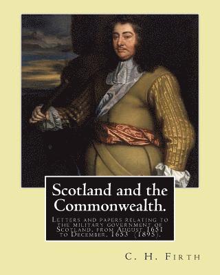 C. H. Firth - Scotland and the Commonwealth. Letters and papers relating to the military government of Scotland, from August 1651 to December, 1653 (1895). By: C. H, Häftad. Tillgänglighet: Lägg i varukorg