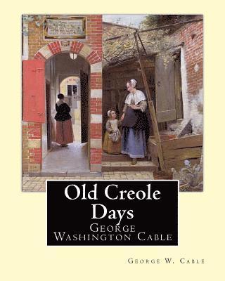 Old Creole Days. By: George W. Cable: George Washington Cable (October 12, 1844 - January 31, 1925) was an American novelist notable for th