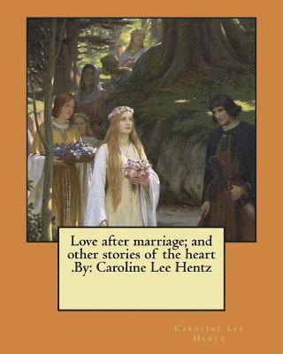 Caroline Lee Hentz - Love after marriage; and other stories of the heart .By: Caroline Lee Hentz, Häftad