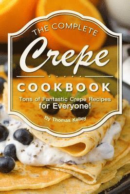Thomas Kelley - The Complete Crepe Cookbook: Tons of Fantastic Crepe Recipes for Everyone!, Häftad