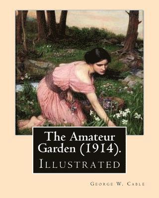 The Amateur Garden (1914). By: George W. Cable (illustrated): George Washington Cable (October 12, 1844 - January 31, 1925) was an American novelist