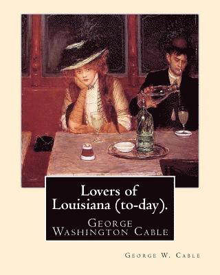 Lovers of Louisiana (to-day). By: George W. Cable: George Washington Cable (October 12, 1844 - January 31, 1925) was an American novelist notable for