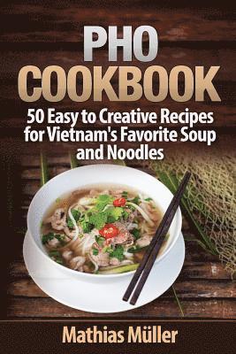 Mathias Muller - Pho Cookbook: 50 Easy to Creative Recipes for Vietnam's Favorite Soup and Noodles, Häftad