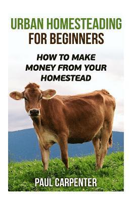 Paul Carpenter - Urban Homesteading For Beginners: How To Make Money From Your Homestead, Häftad