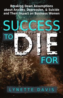 Lynette Davis - Success to Die For: Breaking Down Assumptions about Anxiety, Depression, & Suicide and Their Impact on Business Women, Häftad. Tillgänglighet: Lägg i varukorg