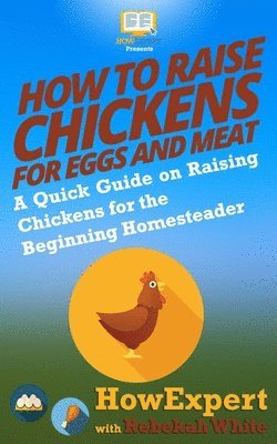 Rebekah White, Howexpert Press - How to Raise Chickens for Eggs and Meat, Häftad