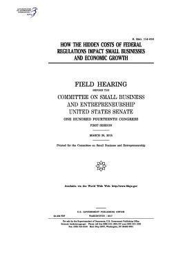 United States Senate, Committee on Small Bus Entrepreneurship - How the hidden costs of federal regulations impact small businesses and economic growth: field hearing before the Committee on Small Business and Entr, Häftad. Tillgänglighet: Lägg i varukorg