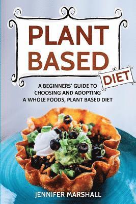 Jennifer Marshall - Plant Based Diet: A Beginners Guide to Choosing and Adopting a Whole Foods, Plant Based Diet, Häftad