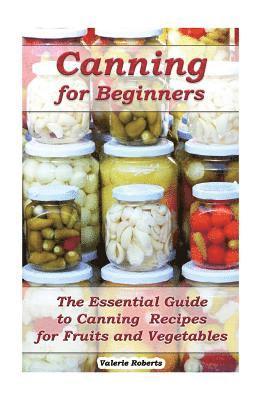 Valerie Roberts - Canning for Beginners: The Essential Guide to Canning Recipes for Fruits and Vegetables: (Home Canning, Canning Vegetables, Canning Fruits), Häftad