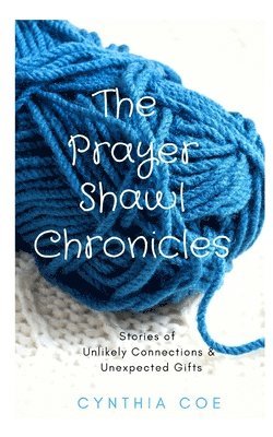 Cynthia Coe - The Prayer Shawl Chronicles: Stories of Unlikely Connections & Unexpected Gifts, Häftad