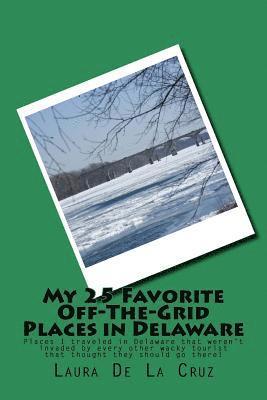 Laura De La Cruz - My 25 Favorite Off-The-Grid Places in Delaware: Places I traveled in Delaware that weren't invaded by every other wacky tourist that thought they shou, Häftad. Tillgänglighet: Lägg i varukorg