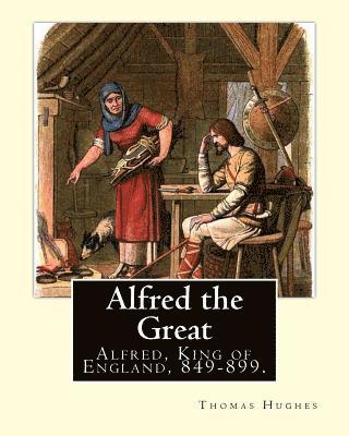 Alfred Bowker, Thomas Hughes - Alfred the Great. By: Thomas Hughes, edited with perface By: Alfred Bowker (1872 - 1941).: Alfred, King of England, 849-899. Thomas Hughes QC (20 Octo, Häftad. Tillgänglighet: Lägg i varukorg