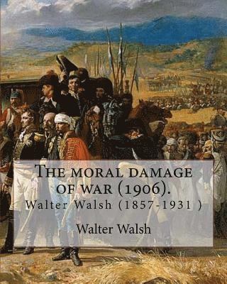 Walter Walsh - The moral damage of war (1906). By: Walter Walsh, (Original Version): Walter Walsh (1857-1931 ), Häftad. Tillgänglighet: Lägg i varukorg