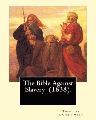 Theodore Dwight Weld - The Bible Against Slavery (1838). By: Theodore Dwight Weld: Theodore Dwight Weld (November 23, 1803 in Hampton, Connecticut - February 3, 1895 in Hyde, Häftad