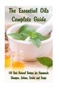 The Essential Oils Complete Guide: 143 Best Natural Recipes for Homemade Shampoo, Lotions, Scrubs and Soaps: (Natural Hair and Body Care, Soap Making,