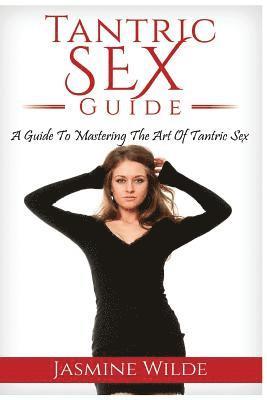 Jasmine Wilde - Tantric Sex Guide: Best Guide to Tantric Sex, Tantric Massage, what is Tantra, have better sex with your partner, foreplay, massage, sex, Häftad. Tillgänglighet: Lägg i varukorg