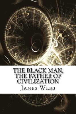 James Morris Webb - The Black Man, the Father of Civilization, Häftad