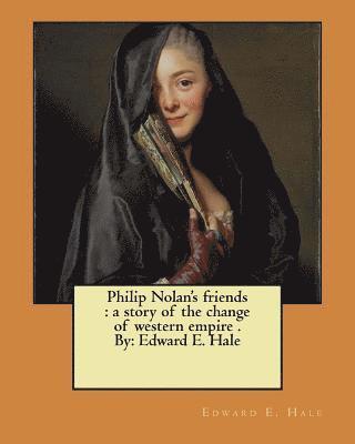 Edward E. Hale - Philip Nolan's friends: a story of the change of western empire . By: Edward E. Hale, Häftad