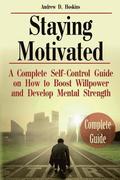 Staying Motivated: A Complete Self-Control Guide on How to Boost Willpower and Develop Mental Strength