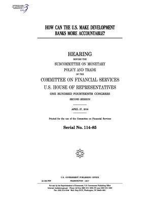 United States House of Representatives, Committee on Financial Services - How can the U.S. make development banks more accountable?: hearing before the Subcommittee on Monetary Policy and Trace of the Committee on Financial, Häftad. Tillgänglighet: Lägg i varukorg