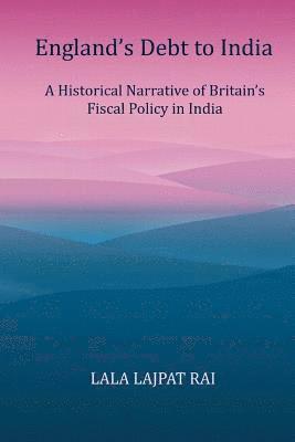 Lala Lajpat Rai - Englands Debt to India: A Historical narrative of the Britain's Fiscal Policy in India, Häftad. Tillgänglighet: Lägg i varukorg