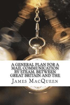 James Macqueen - A General Plan for a Mail Communication by Steam, Between Great Britain and the, Häftad. Tillgänglighet: Lägg i varukorg