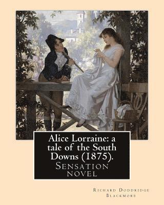 Alice Lorraine: a tale of the South Downs (1875). By: Richard Doddridge Blackmore: Alice Lorraine: a tale of the South Downs is a sens