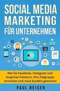 Social Media Marketing fr Unternehmen: Wie Sie Facebook, Instagram und Snapchat meistern, Ihre Zielgruppe erreichen und neue Kunden gewinnen.