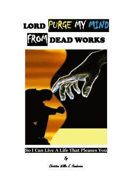 Christian Willie J. Henderson - Lord Purge My Mind From Dead Works; So I Can Live A Life That Pleases You, Häftad