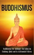 Buddhismus: Buddhismus fr Anfnger: Ein Leben im Einklang, Glck und in Achtsamkeit fhren