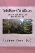 The Real Cause of Pain and Sickness: And What You Can Do About It