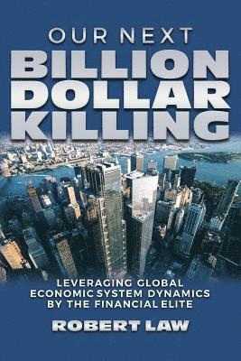 Robert Law - Our Next Billion Dollar Killing: Leveraging Global Economic System Dynamics By The Financial Elite, Häftad