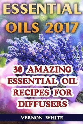 Vernon White - Essential Oils 2017: 30 Amazing Essential Oil Recipes for Diffusers, Häftad