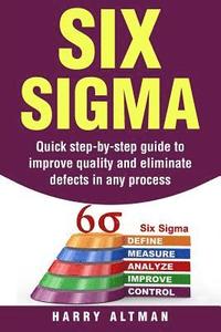 Six SIGMA: Quick Step-By-Step Guide to Improve Quality and Eliminate Defects in Any Process
