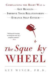 The Squeaky Wheel: Complaining the Right Way to Get Results, Improve Your Relationships, and Enhance Self-Esteem