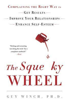 Guy Winch - The Squeaky Wheel: Complaining the Right Way to Get Results, Improve Your Relationships, and Enhance Self-Esteem, Häftad