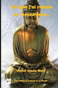 Ce que j'ai retenu du Bouddhisme...: Essai