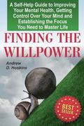 Finding the Willpower: A Self-Help Guide to Improving Your Mental Health, Getting Control Over Your Mind and Establishing the Focus You Need