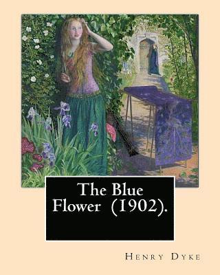 Henry Dyke - The Blue Flower (1902). By: Henry van Dyke: Henry Van Dyke (1852-1933) was an American Presbyterian clergyman, educator, and author., Häftad