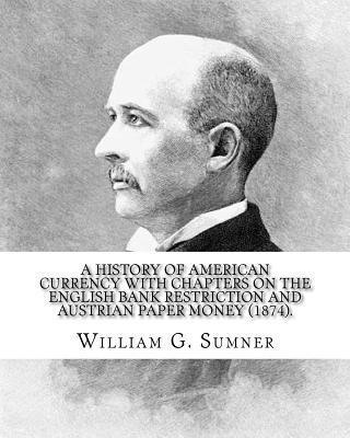 William G. Sumner - A history of American currency with chapters on the English bank restriction and Austrian paper money (1874). By: William G. Sumner: William Graham Su, Häftad. Tillgänglighet: Lägg i varukorg