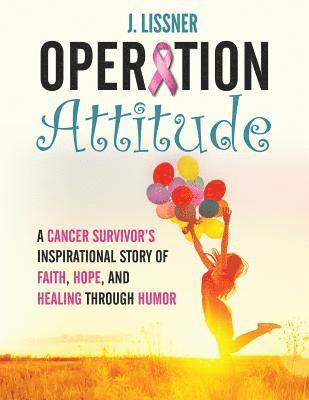 Operation Attitude: A Cancer Survivor's Inspirational Story of Faith, Hope, and Healing through Humor
