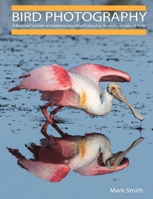 Mark B. Smith - Bird Photography: A Beginner's Guide to Mastering the Art of Capturing Stunning Images of Birds, Häftad. Tillgänglighet: Lägg i varukorg