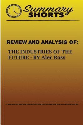 Summary Shorts - Review and Analysis of: THE INDUSTRIES OF THE FUTURE BY Alec Ross, Häftad. Tillgänglighet: Lägg i varukorg